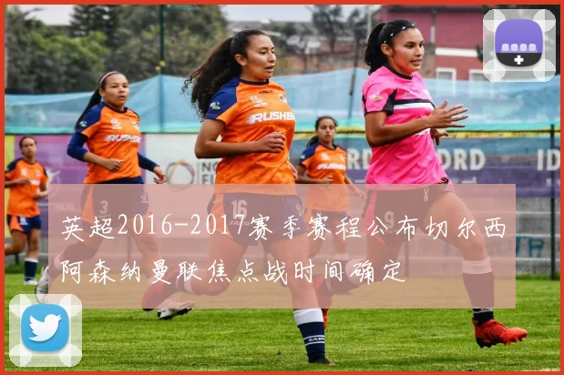 英超2016-2017赛季赛程公布切尔西阿森纳曼联焦点战时间确定