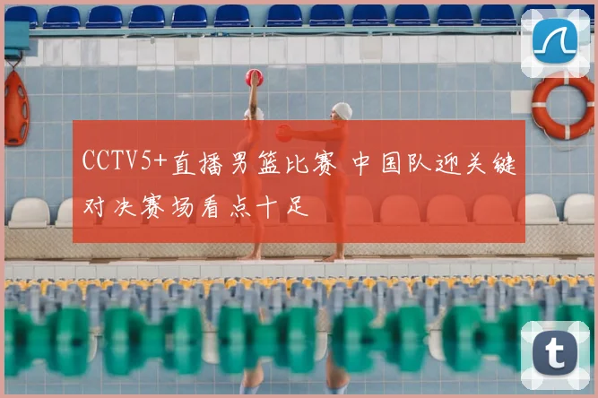 CCTV5+直播男篮比赛 中国队迎关键对决赛场看点十足