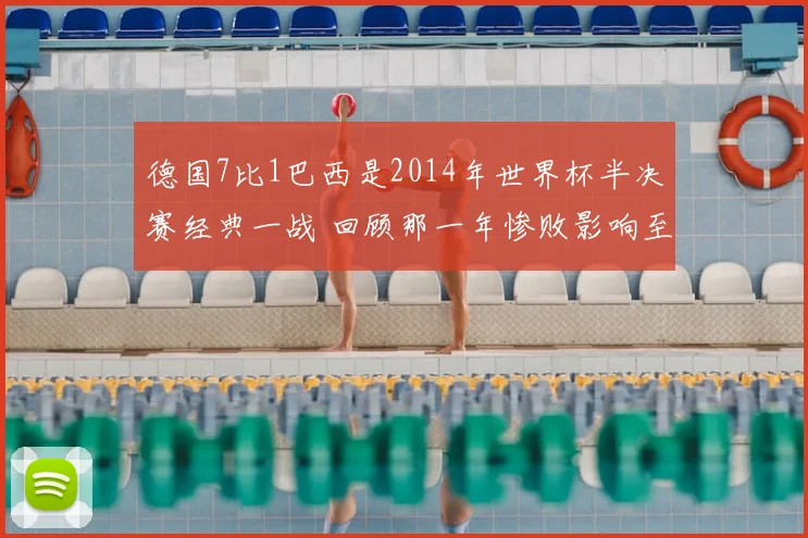 德国7比1巴西是2014年世界杯半决赛经典一战 回顾那一年惨败影响至今