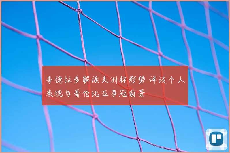 夸德拉多解读美洲杯形势 详谈个人表现与哥伦比亚争冠前景