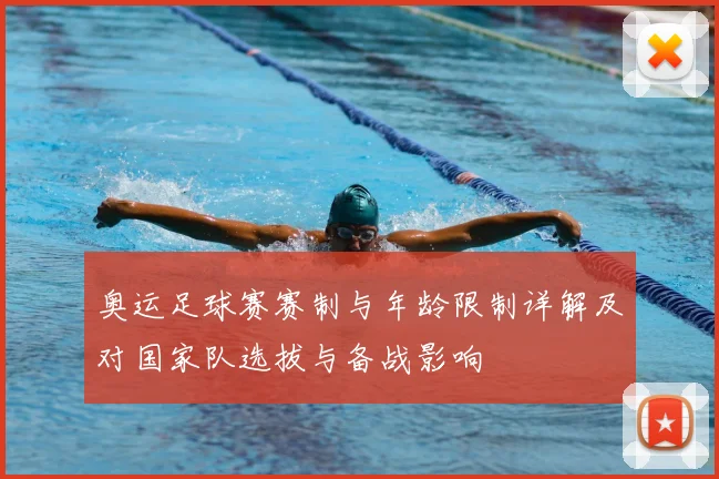奥运足球赛赛制与年龄限制详解及对国家队选拔与备战影响