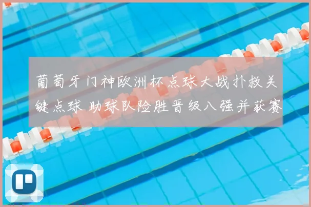 葡萄牙门神欧洲杯点球大战扑救关键点球 助球队险胜晋级八强并获赛后称赞
