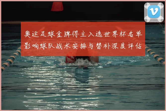 奥运足球金牌得主入选世界杯名单影响球队战术安排与替补深度评估