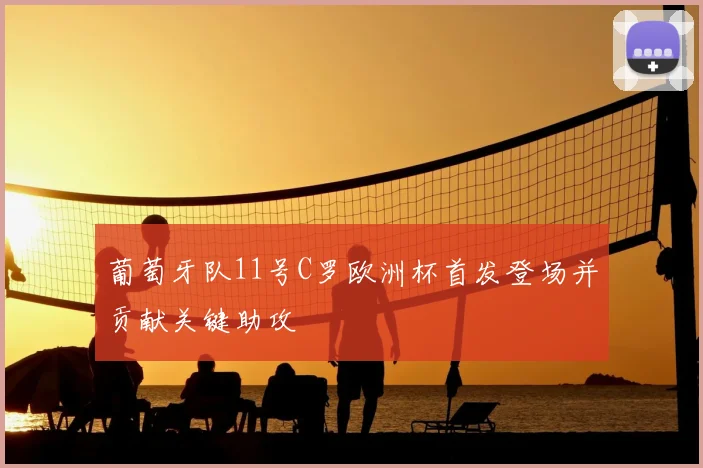 葡萄牙队11号C罗欧洲杯首发登场并贡献关键助攻