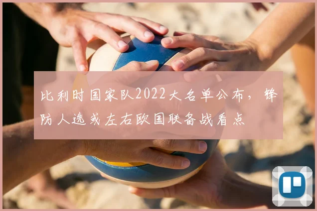 比利时国家队2022大名单公布，锋防人选或左右欧国联备战看点