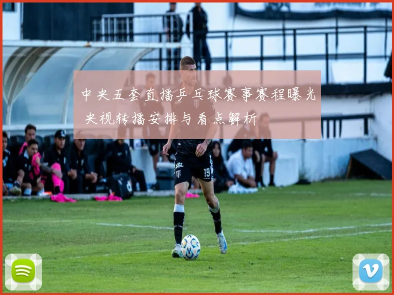 中央五套直播乒乓球赛事赛程曝光 央视转播安排与看点解析