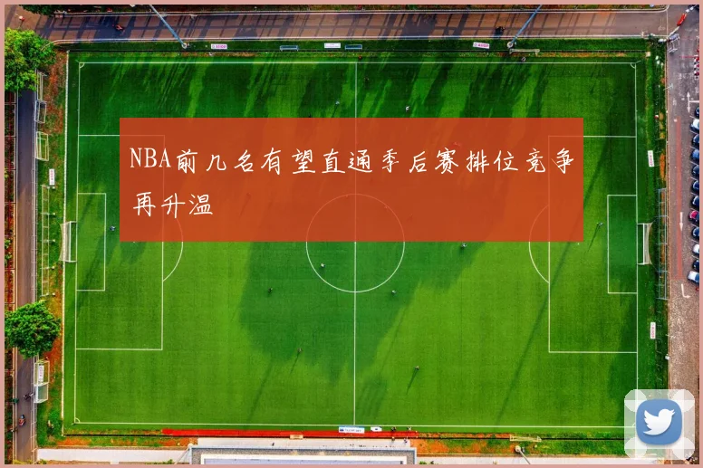 NBA前几名有望直通季后赛排位竞争再升温