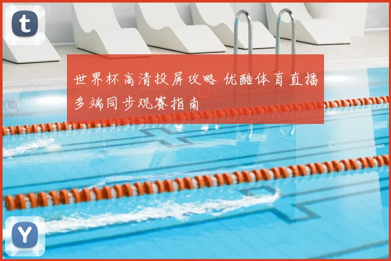 世界杯高清投屏攻略 优酷体育直播多端同步观赛指南