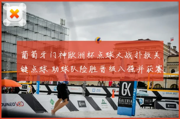 葡萄牙门神欧洲杯点球大战扑救关键点球 助球队险胜晋级八强并获赛后称赞
