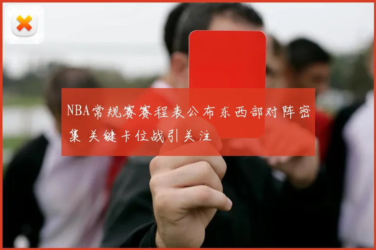 NBA常规赛赛程表公布东西部对阵密集 关键卡位战引关注