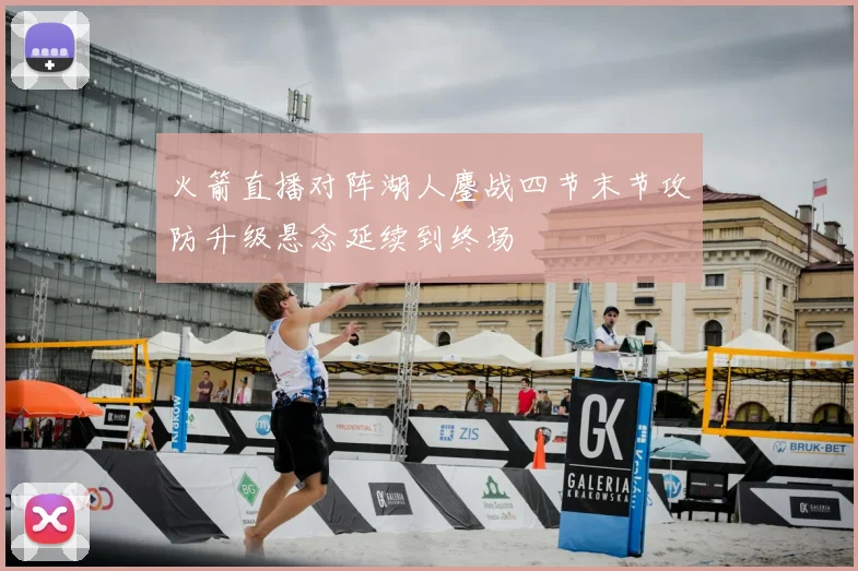火箭直播对阵湖人鏖战四节末节攻防升级悬念延续到终场