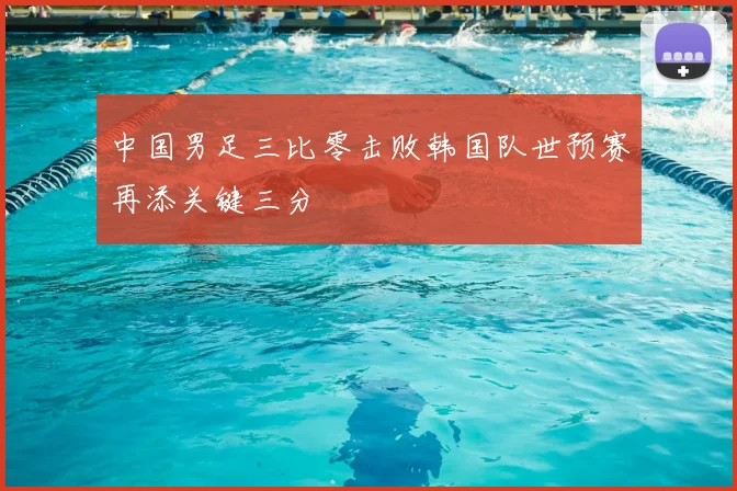 中国男足三比零击败韩国队世预赛再添关键三分