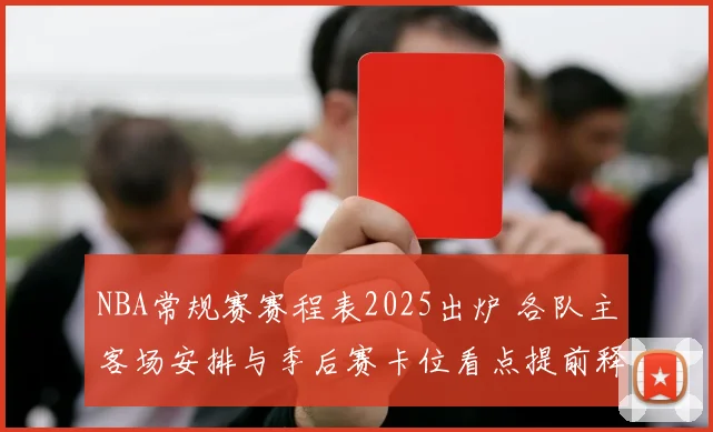NBA常规赛赛程表2025出炉 各队主客场安排与季后赛卡位看点提前释放