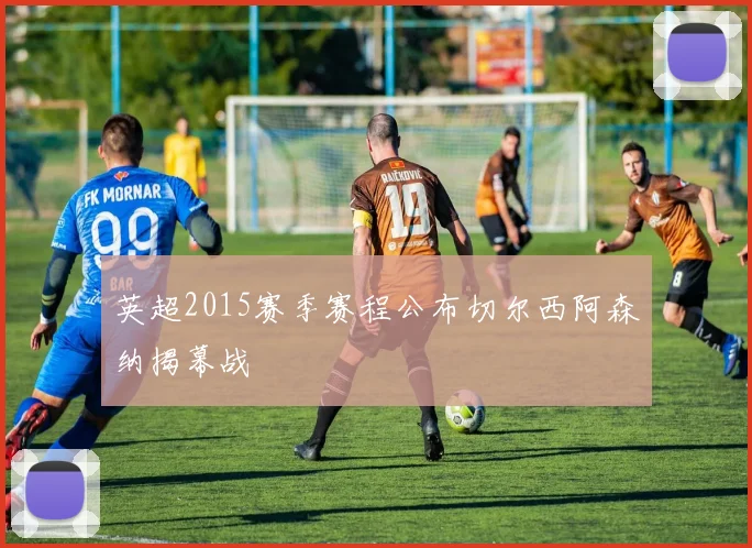 英超2015赛季赛程公布切尔西阿森纳揭幕战