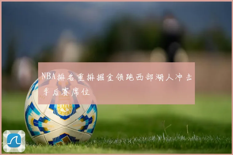 NBA排名重排掘金领跑西部湖人冲击季后赛席位