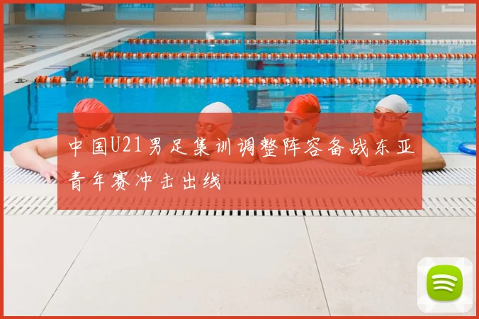 中国U21男足集训调整阵容备战东亚青年赛冲击出线