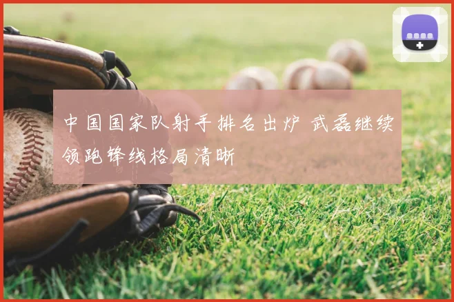 中国国家队射手排名出炉 武磊继续领跑锋线格局清晰