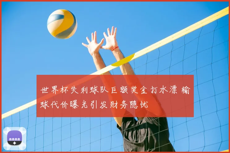 世界杯失利球队巨额奖金打水漂 输球代价曝光引发财务隐忧