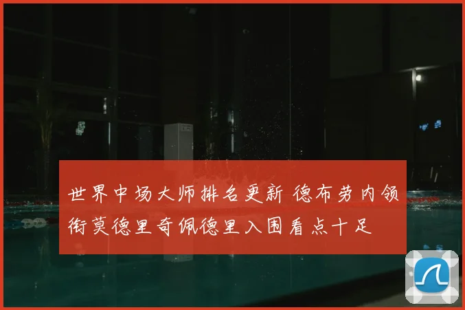 世界中场大师排名更新 德布劳内领衔莫德里奇佩德里入围看点十足