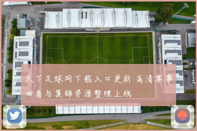 天下足球网下载入口更新 高清赛事回看与集锦资源整理上线