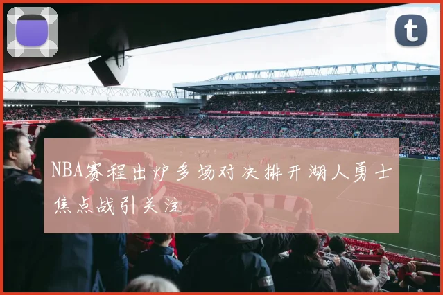 NBA赛程出炉多场对决排开湖人勇士焦点战引关注