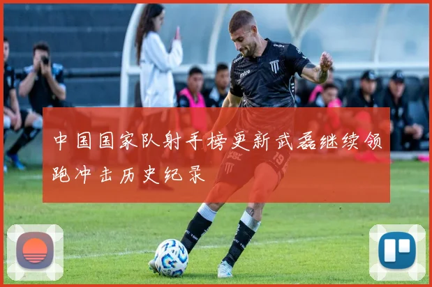 中国国家队射手榜更新武磊继续领跑冲击历史纪录