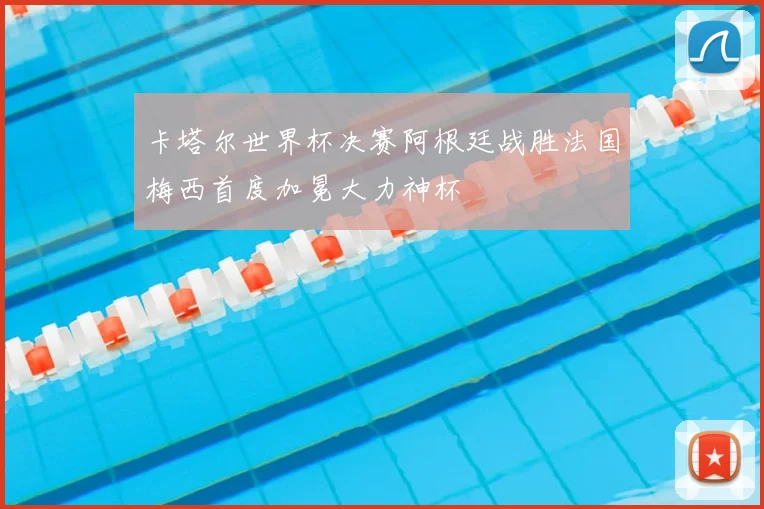 卡塔尔世界杯决赛阿根廷战胜法国梅西首度加冕大力神杯