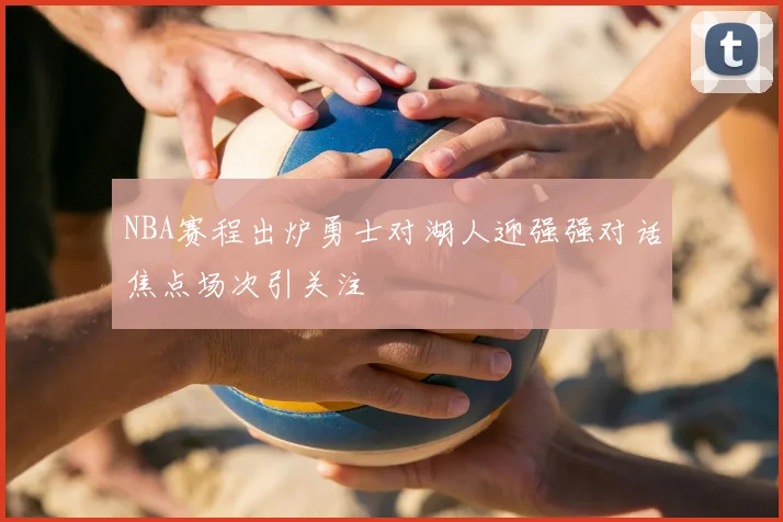 NBA赛程出炉勇士对湖人迎强强对话焦点场次引关注