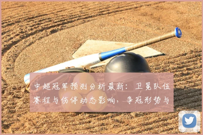 中超冠军预测分析最新：卫冕队伍赛程与伤停动态影响，争冠形势与积分路径分析