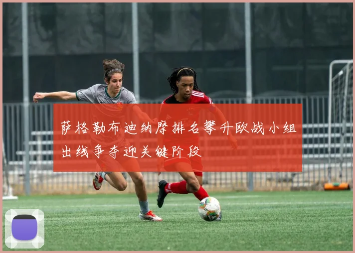 萨格勒布迪纳摩排名攀升欧战小组出线争夺迎关键阶段