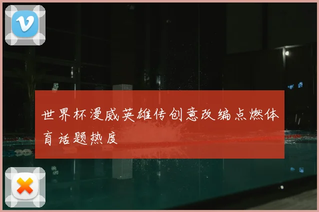世界杯漫威英雄传创意改编点燃体育话题热度