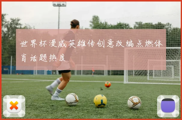 世界杯漫威英雄传创意改编点燃体育话题热度