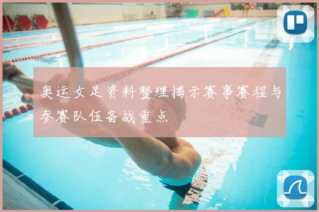 奥运女足资料整理揭示赛事赛程与参赛队伍备战重点