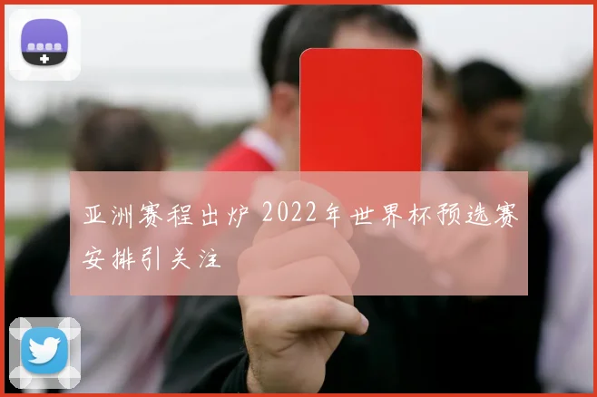 亚洲赛程出炉 2022年世界杯预选赛安排引关注
