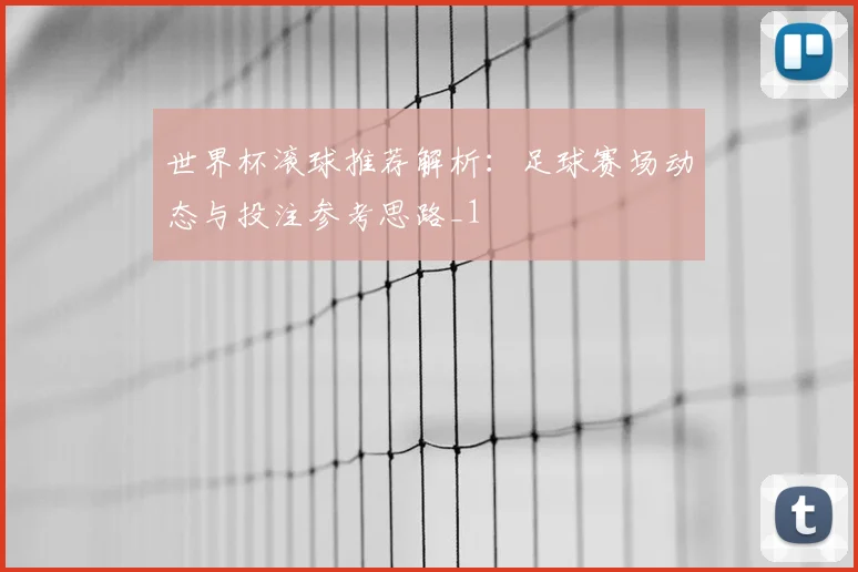 世界杯滚球推荐解析：足球赛场动态与投注参考思路_1