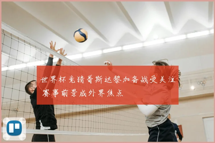 世界杯竞猜哥斯达黎加备战受关注 赛事前景成外界焦点
