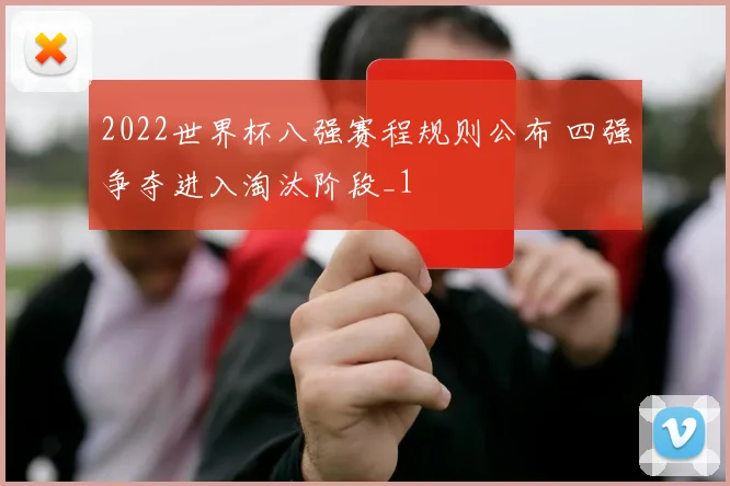 2022世界杯八强赛程规则公布 四强争夺进入淘汰阶段_1