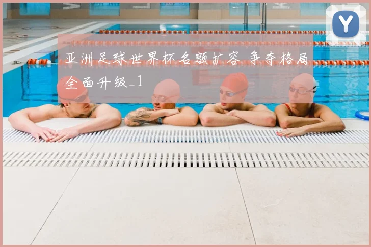 亚洲足球世界杯名额扩容 争夺格局全面升级_1