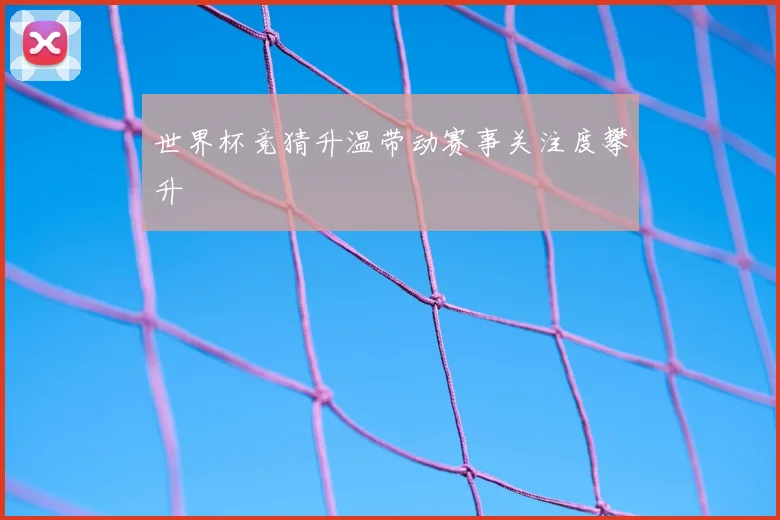 世界杯竞猜升温带动赛事关注度攀升