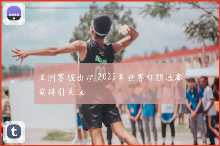 亚洲赛程出炉 2022年世界杯预选赛安排引关注