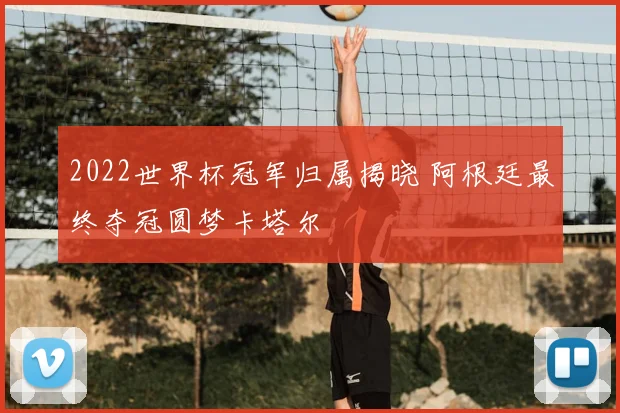 2022世界杯冠军归属揭晓 阿根廷最终夺冠圆梦卡塔尔