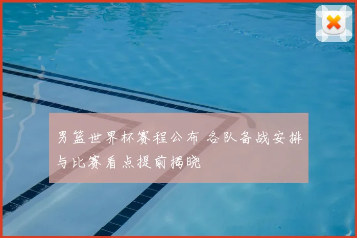 男篮世界杯赛程公布 各队备战安排与比赛看点提前揭晓