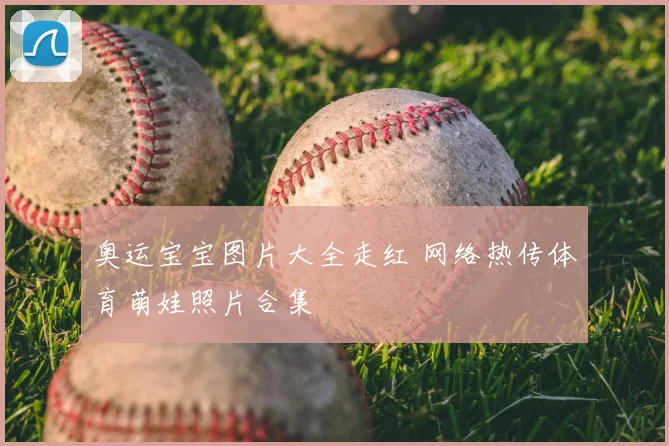 奥运宝宝图片大全走红 网络热传体育萌娃照片合集
