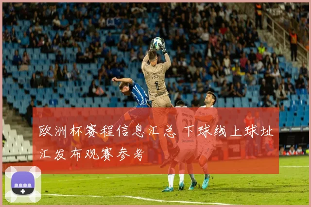 欧洲杯赛程信息汇总 下球线上球址汇发布观赛参考