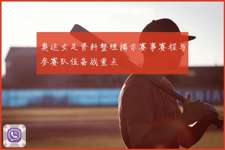 奥运女足资料整理揭示赛事赛程与参赛队伍备战重点